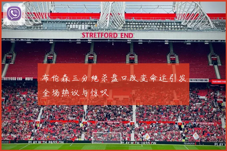 布伦森三分绝杀盘口改变命运引发全场热议与惊叹