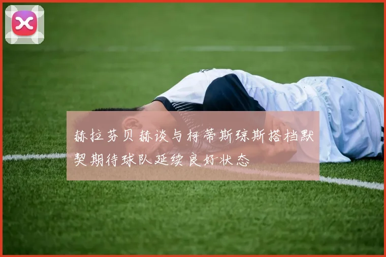 赫拉芬贝赫谈与柯蒂斯琼斯搭档默契期待球队延续良好状态
