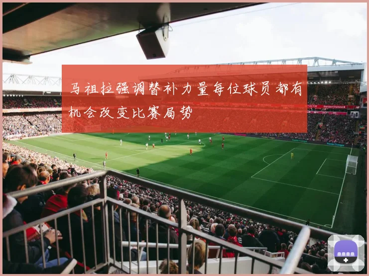 马祖拉强调替补力量每位球员都有机会改变比赛局势
