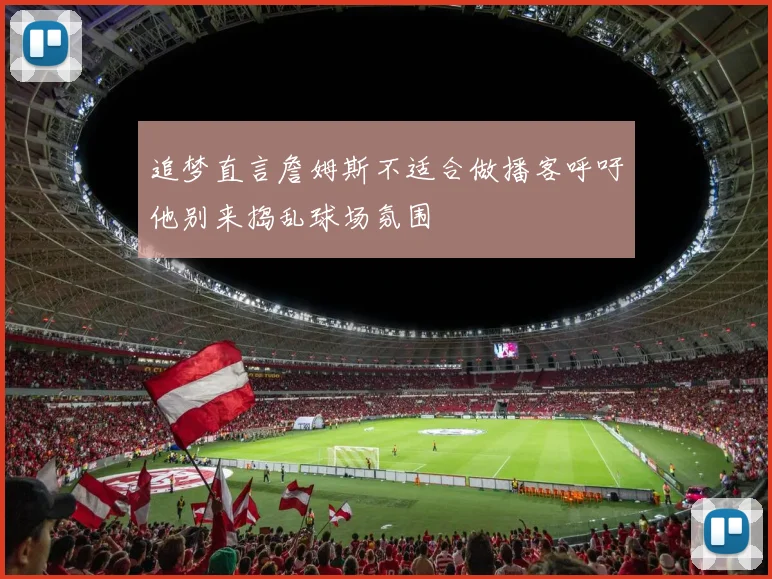 追梦直言詹姆斯不适合做播客呼吁他别来捣乱球场氛围