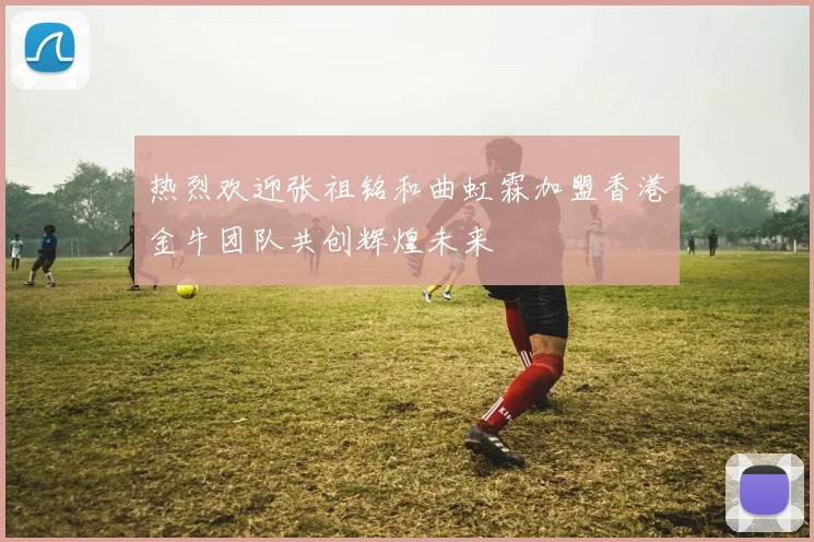 热烈欢迎张祖铭和曲虹霖加盟香港金牛团队共创辉煌未来
