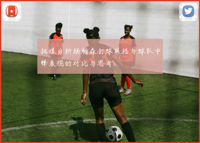 拓媒分析杨瀚森打球风格与球队中锋表现的对比与思考