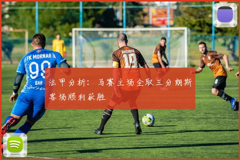 法甲分析：马赛主场全取三分朗斯客场顺利获胜