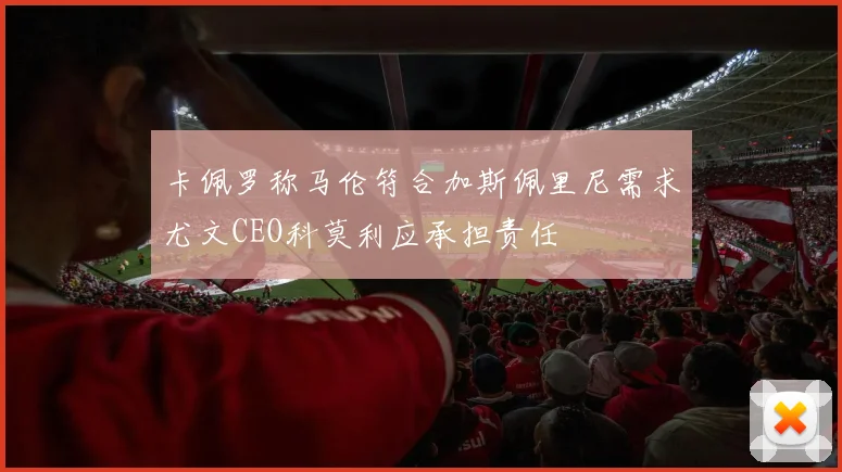卡佩罗称马伦符合加斯佩里尼需求尤文CEO科莫利应承担责任