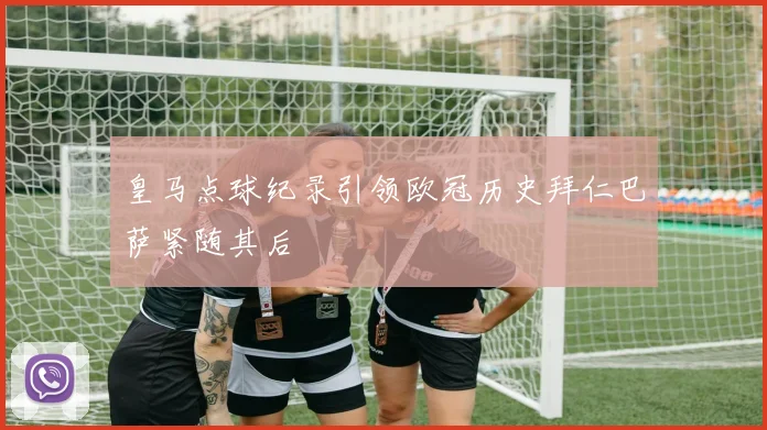 皇马点球纪录引领欧冠历史拜仁巴萨紧随其后