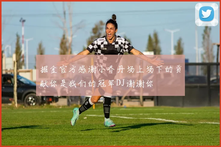掘金官方感谢小乔丹场上场下的贡献你是我们的冠军DJ谢谢你