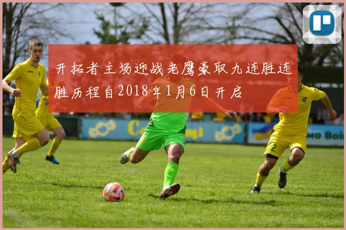 开拓者主场迎战老鹰豪取九连胜连胜历程自2018年1月6日开启