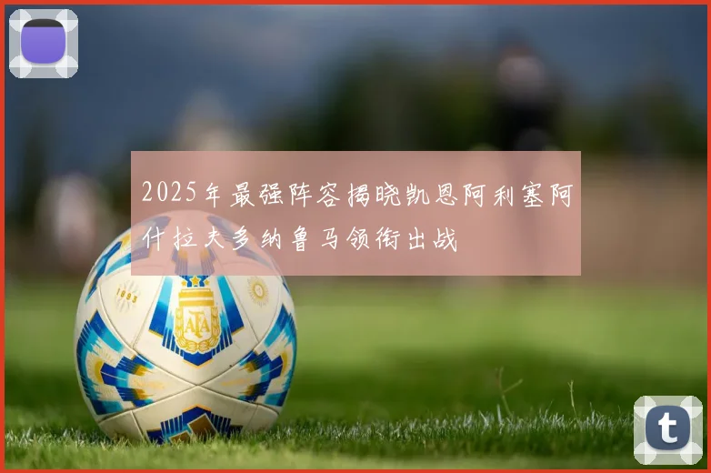 2025年最强阵容揭晓凯恩阿利塞阿什拉夫多纳鲁马领衔出战