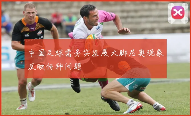 中国足球需务实发展大脚尼奥现象反映何种问题